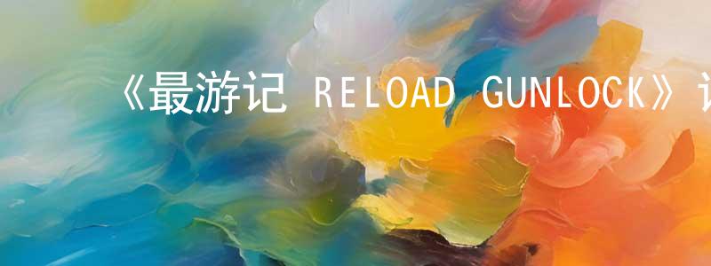 包银文的动漫综艺大全,《最游记 RELOAD GUNLOCK》详情介绍_最游记 RELOAD GUNLOCK已完结在线观看_最游记 RELOAD GUNLOCK迅雷下载_日漫